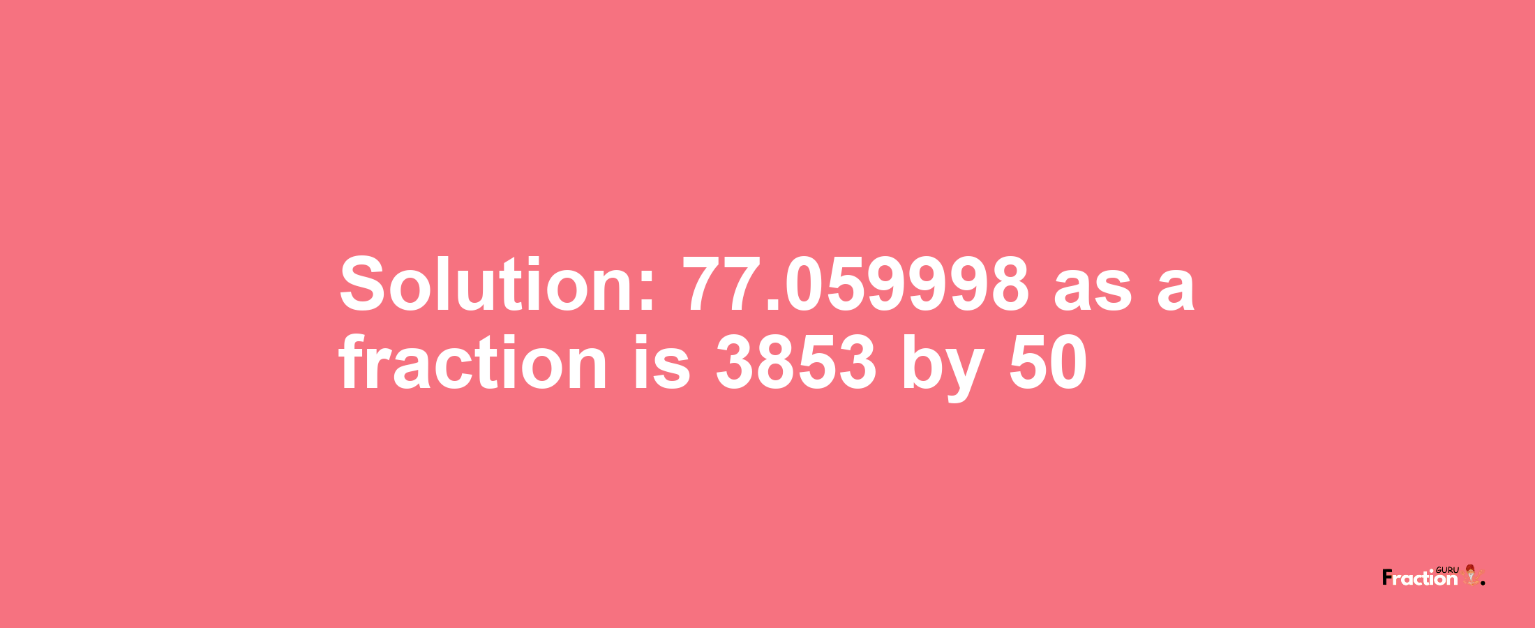 Solution:77.059998 as a fraction is 3853/50